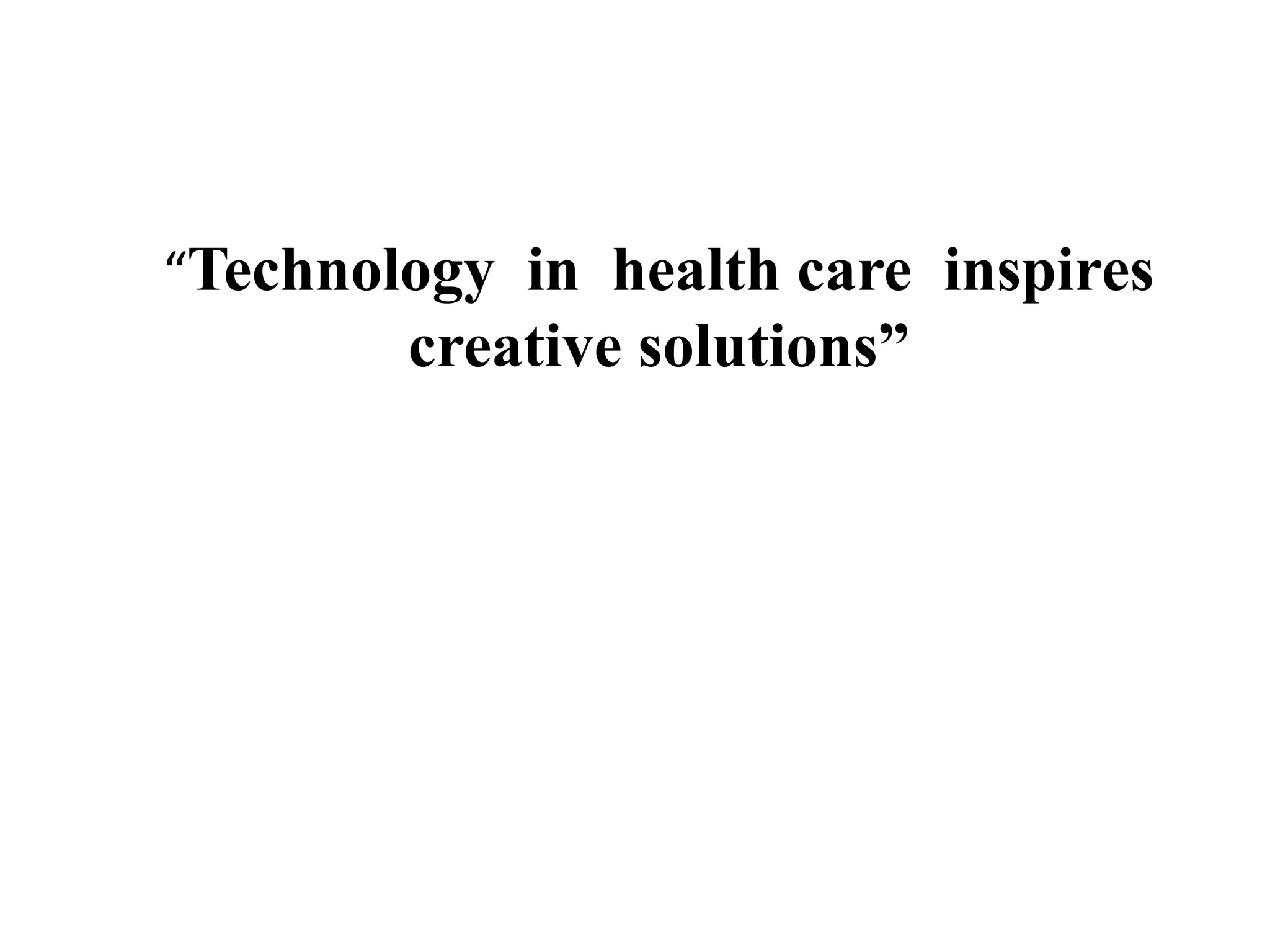 “Technology in health care inspires
creative solutions”
 