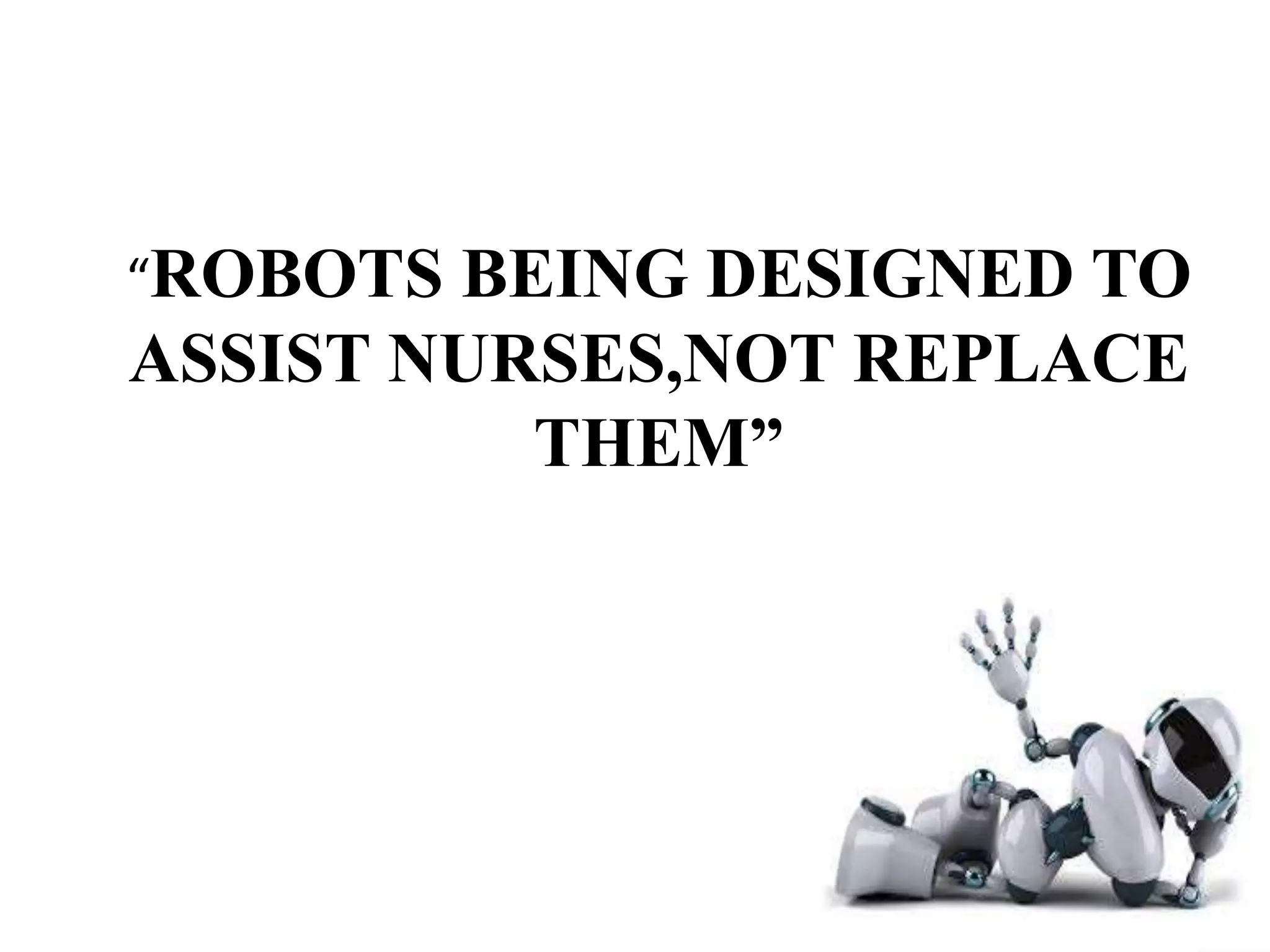 “ROBOTS BEING DESIGNED TO
ASSIST NURSES,NOT REPLACE
THEM”
 