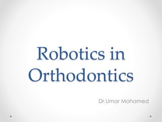 Robotics in
Orthodontics
Dr.Umar Mohamed
 