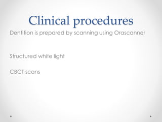 Clinical procedures
Dentition is prepared by scanning using Orascanner
Structured white light
CBCT scans
 