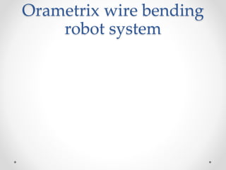 Orametrix wire bending
robot system
 