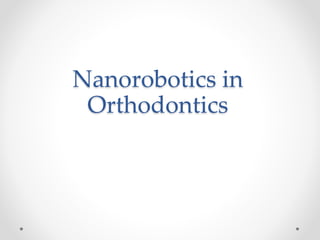 Nanorobotics in
Orthodontics
 