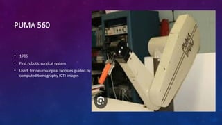 PUMA 560
• 1985
• First robotic surgical system
• Used for neurosurgical biopsies guided by
computed tomography (CT) images
 