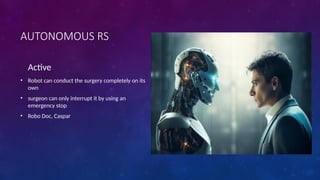 AUTONOMOUS RS
Active
• Robot can conduct the surgery completely on its
own
• surgeon can only interrupt it by using an
emergency stop
• Robo Doc, Caspar
 