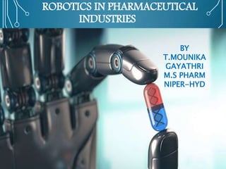 ROBOTICS IN PHARMACEUTICAL
INDUSTRIES
BY
T.MOUNIKA
GAYATHRI
M.S PHARM
NIPER-HYD
 