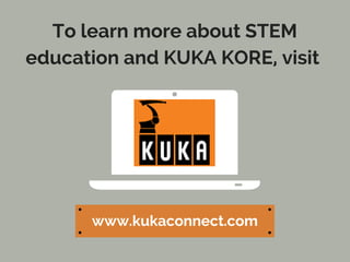 To learn more about STEM
education and KUKA KORE, visit
www.kukaconnect.com
 
