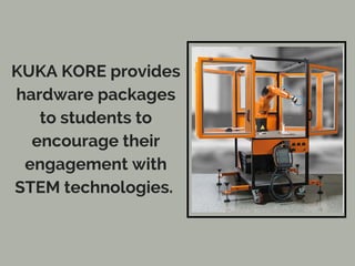 KUKA KORE provides
hardware packages
to students to
encourage their
engagement with
STEM technologies.
 