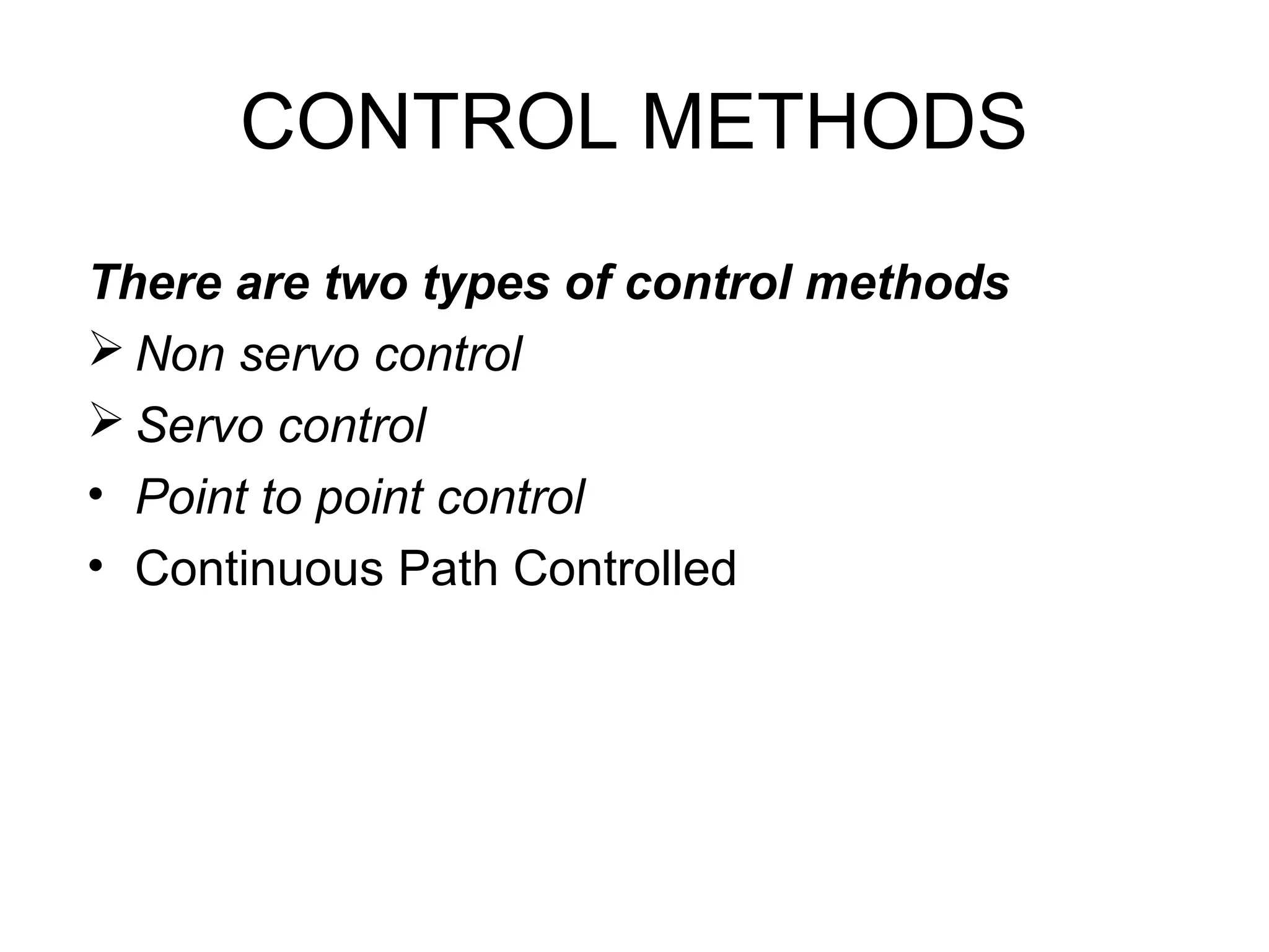 CONTROL METHODS
There are two types of control methods
 Non servo control
 Servo control
• Point to point control
• Continuous Path Controlled
 