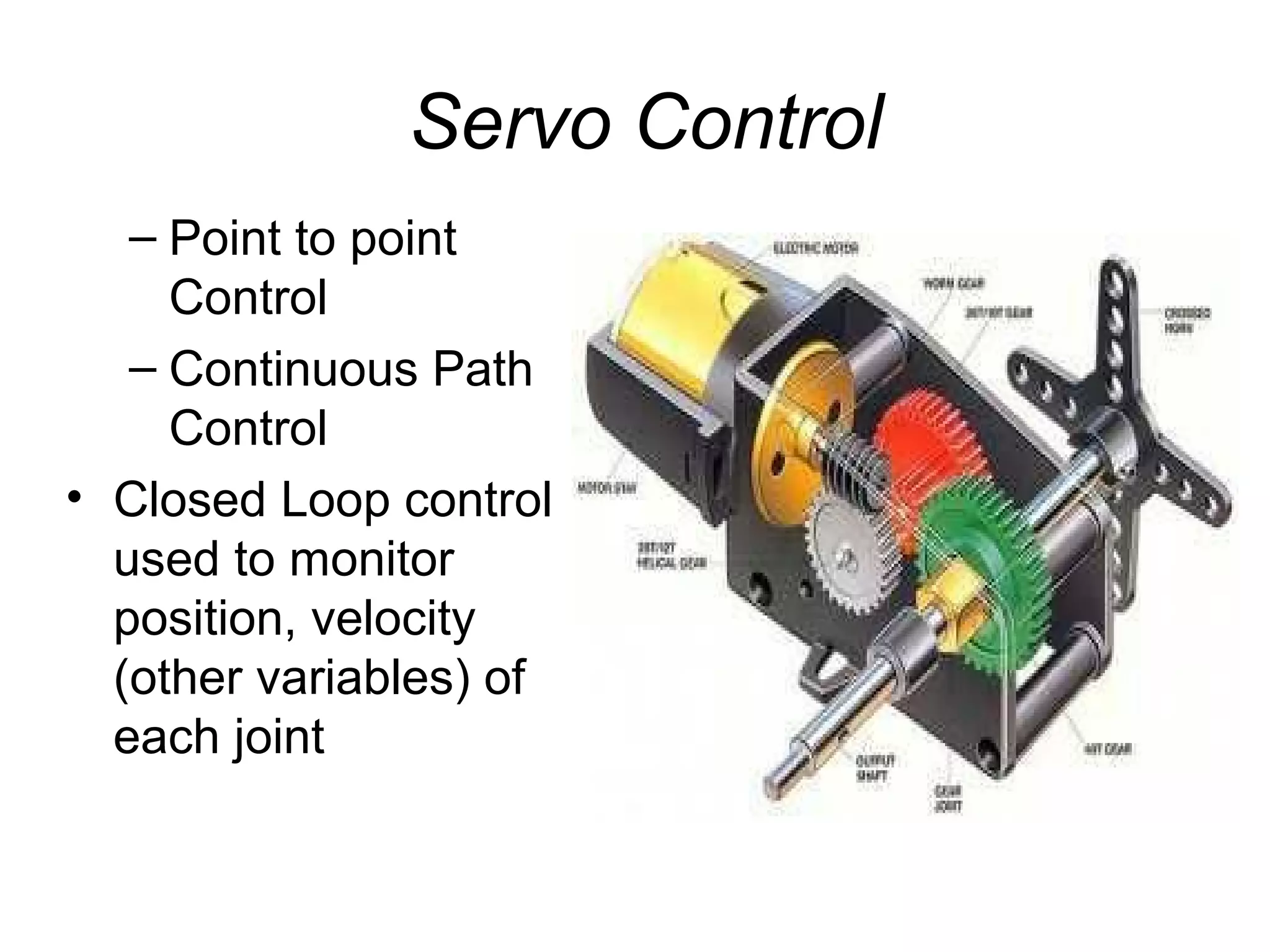 Servo Control
– Point to point
Control
– Continuous Path
Control
• Closed Loop control
used to monitor
position, velocity
(other variables) of
each joint
 