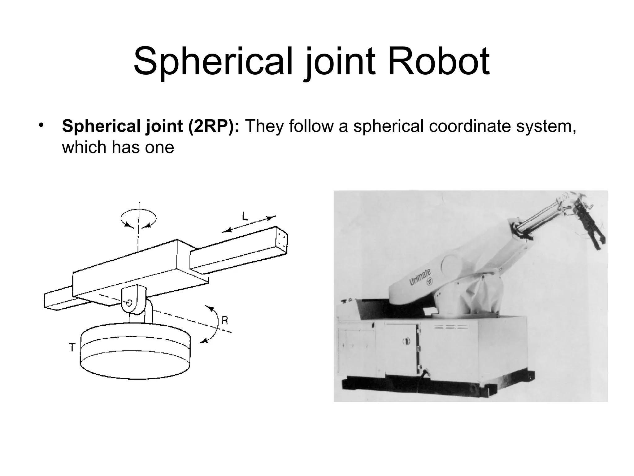 Spherical joint Robot
• Spherical joint (2RP): They follow a spherical coordinate system,
which has one
 