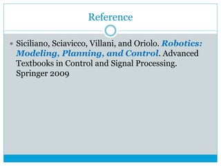 Reference
 Siciliano, Sciavicco, Villani, and Oriolo. Robotics:
Modeling, Planning, and Control. Advanced
Textbooks in Control and Signal Processing.
Springer 2009
 