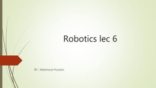 Robotics lec 6
BY : Mahmoud Hussein
 