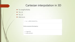 Cartesian interpolation in 3D
 Ts=ctraj(TA,TB,50);
 Ts(:,:,1)
 Ts(:,:,2)
 And so on
 