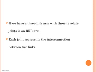 09/19/24
 If we have a three-link arm with three revolute
joints is an RRR arm.
 Each joint represents the interconnection
between two links.
 