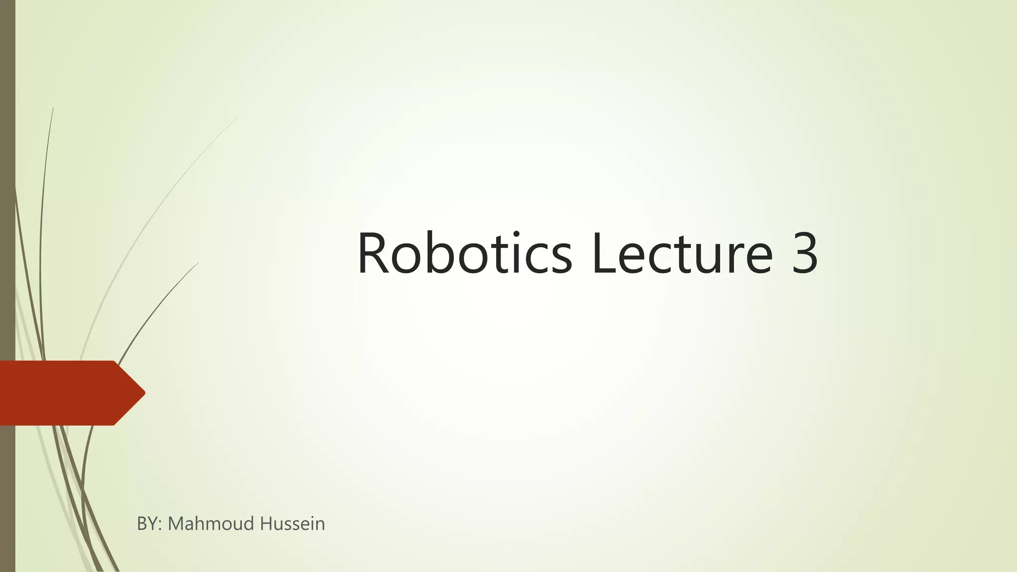 Robotics Lecture 3
BY: Mahmoud Hussein
 