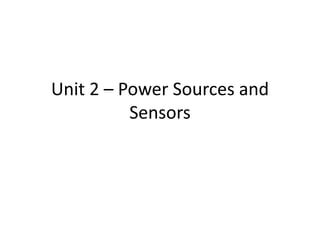 Unit 2 – Power Sources and
Sensors
 