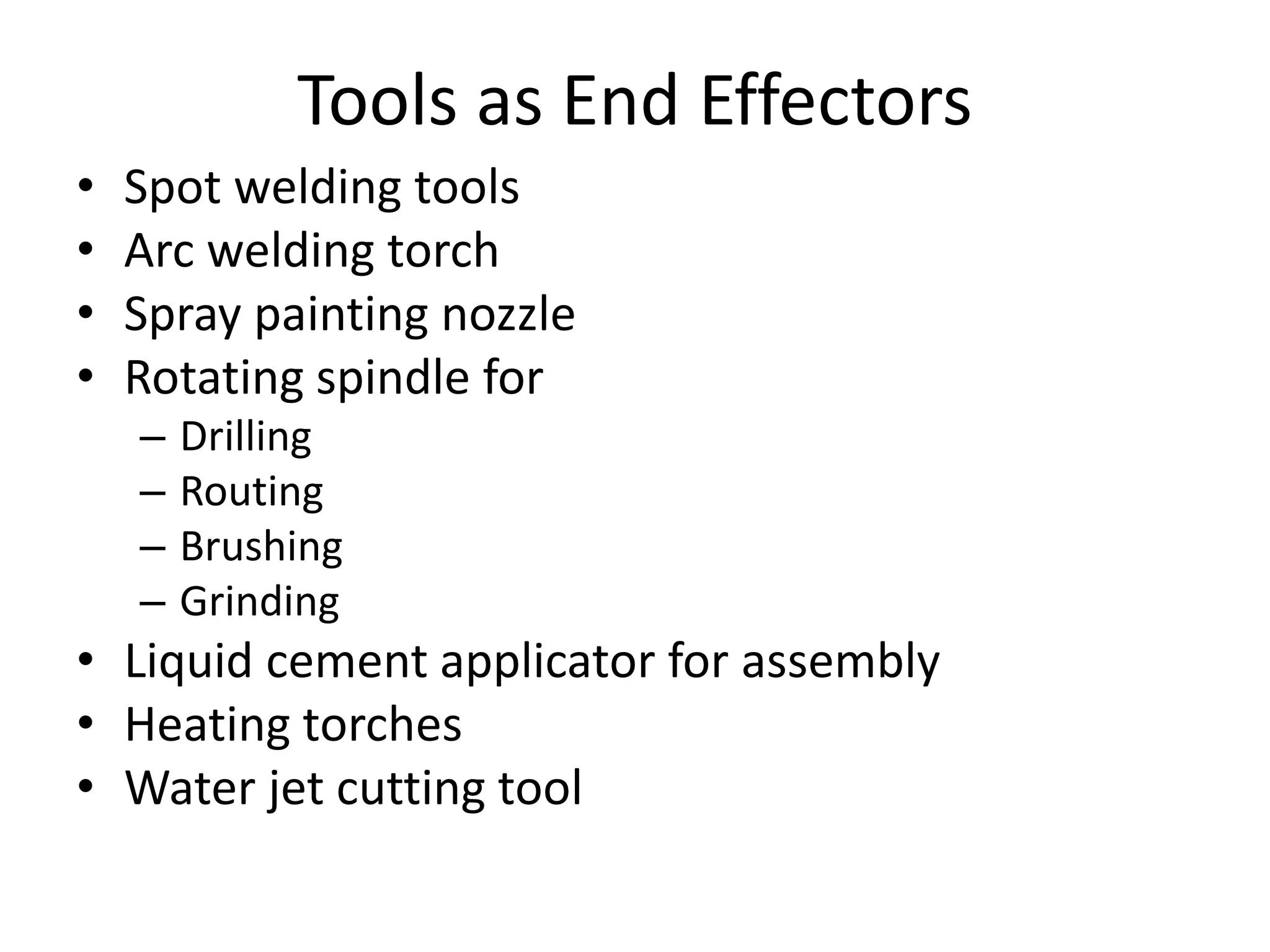 Tools as End Effectors
• Spot welding tools
• Arc welding torch
• Spray painting nozzle
• Rotating spindle for
– Drilling
– Routing
– Brushing
– Grinding
• Liquid cement applicator for assembly
• Heating torches
• Water jet cutting tool
 
