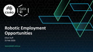 www.data61.csiro.au
Robotic Employment
Opportunities
Elliot Duff
25 Feb 2020
 