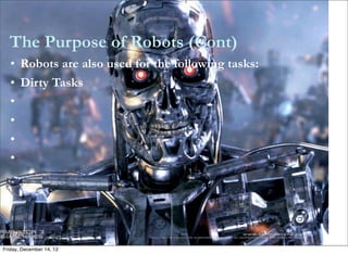 The Purpose of Robots (Cont)
   • Robots are also used for the following tasks:
   • Dirty Tasks
   •
   •
   •
   •




Friday, December 14, 12
 