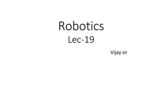 Robotics
Lec-19
Vijay sir
 
