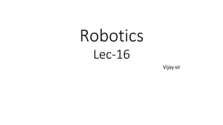 Robotics
Lec-16
Vijay sir
 