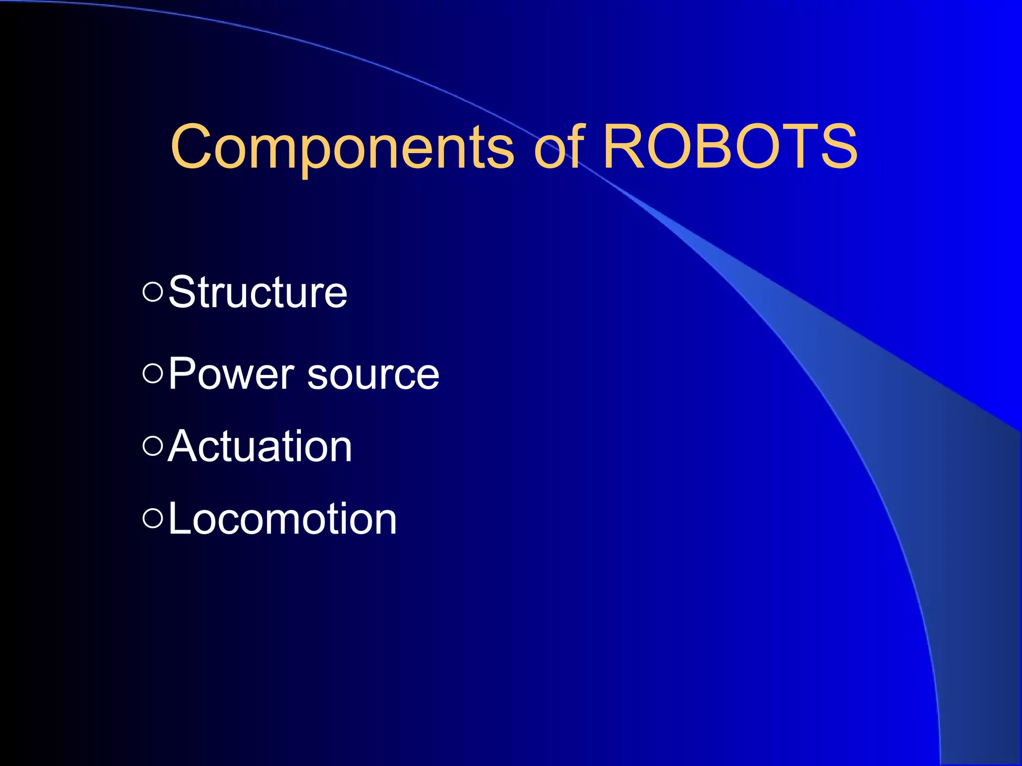 Components of ROBOTS

o Structure
o Power source
o Actuation
o Locomotion
 