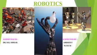 ROBOTICS
SUBMITTED TO : SUBMITTED BY :
DR. R.K. ODHAR ABHIJEET
M.TECH
 