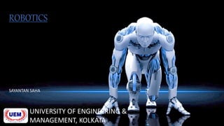 ROBOTICS
SAYANTAN SAHA
UNIVERSITY OF ENGINEERING &
MANAGEMENT, KOLKATA
 