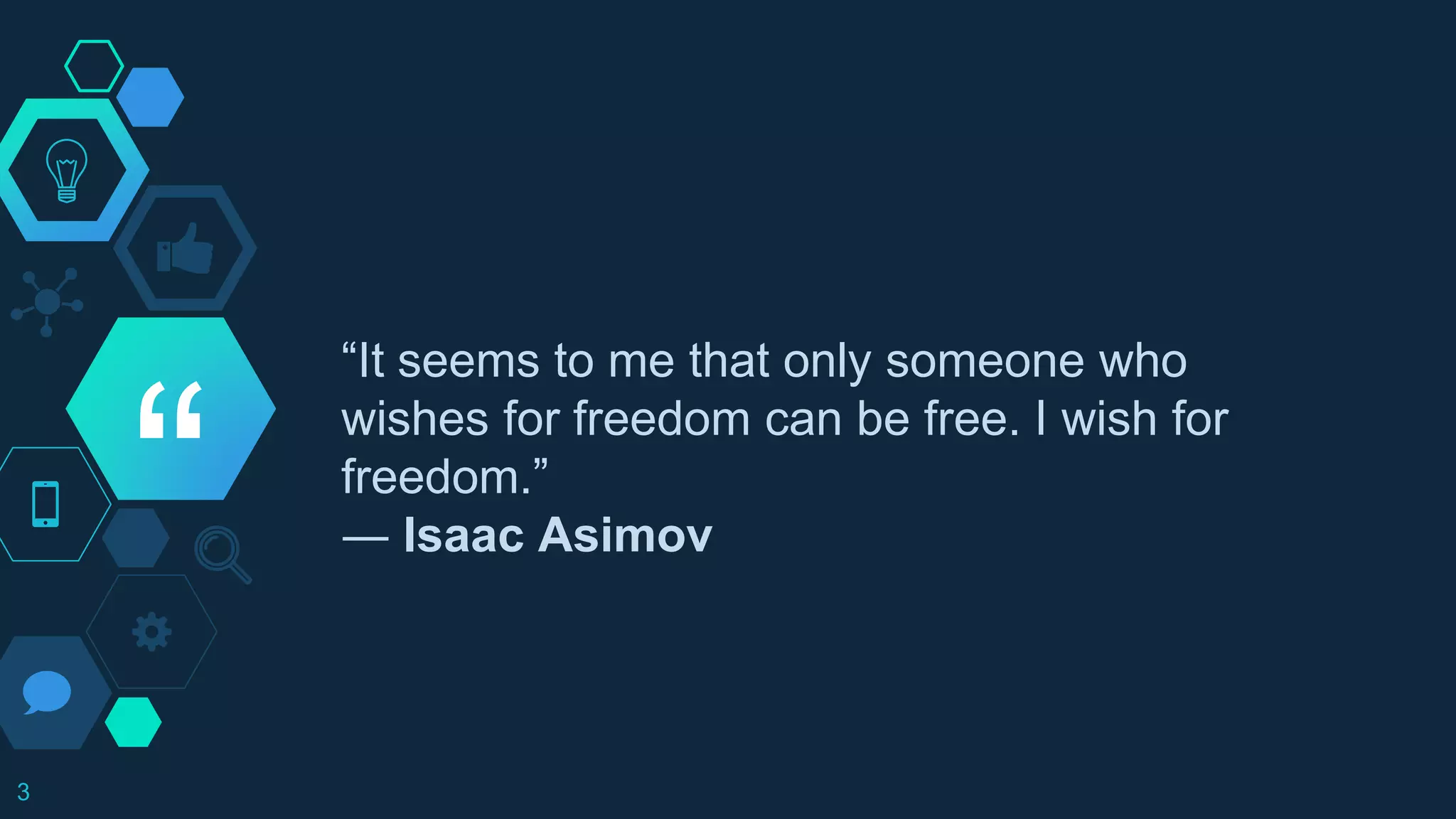 “
“It seems to me that only someone who
wishes for freedom can be free. I wish for
freedom.”
― Isaac Asimov
3
 