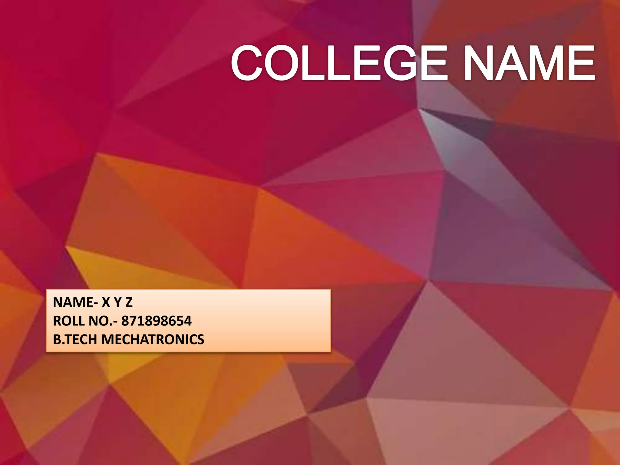 NAME- X Y Z
ROLL NO.- 871898654
B.TECH MECHATRONICS
 