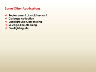 47
Some Other Applications
 Replacement of maid-servant
 Garbage collection
 Underground Coal mining
 Sewage-line cleaning
 Fire-fighting etc.
 