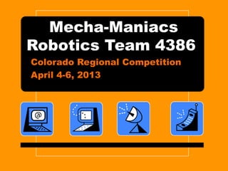 Mecha-Maniacs
Robotics Team 4386
Colorado Regional Competition
April 4-6, 2013
 