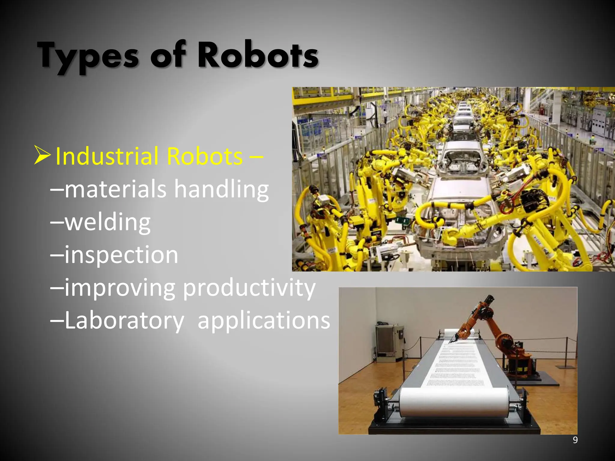 Types of Robots
Industrial Robots –
–materials handling
–welding
–inspection
–improving productivity
–Laboratory applications
9
 