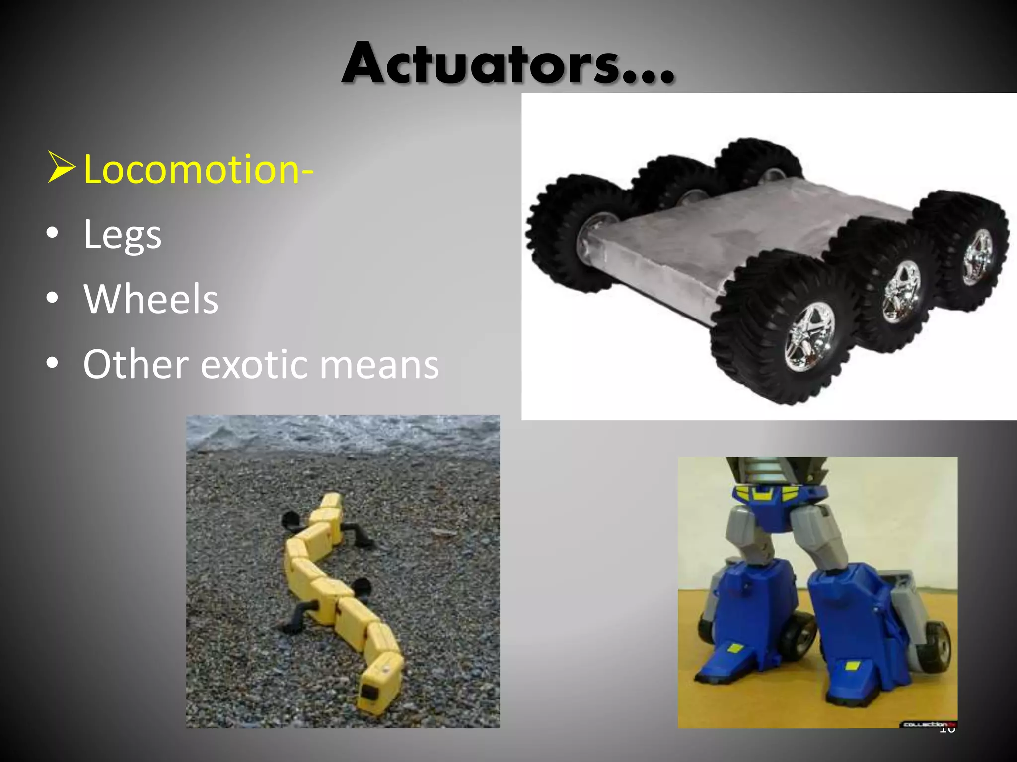 Actuators…
Locomotion-
• Legs
• Wheels
• Other exotic means
16
 