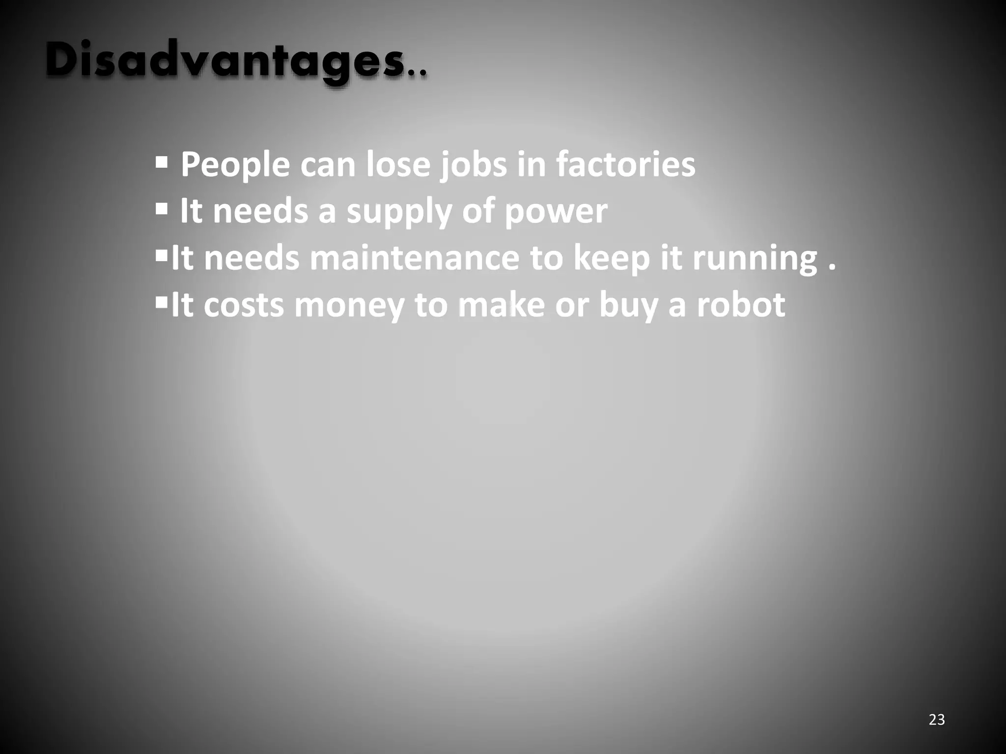 23
Disadvantages..
 People can lose jobs in factories
 It needs a supply of power
It needs maintenance to keep it running .
It costs money to make or buy a robot
 