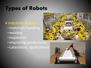 Types of Robots
Industrial Robots –
–materials handling
–welding
–inspection
–improving productivity
–Laboratory applications
9
 