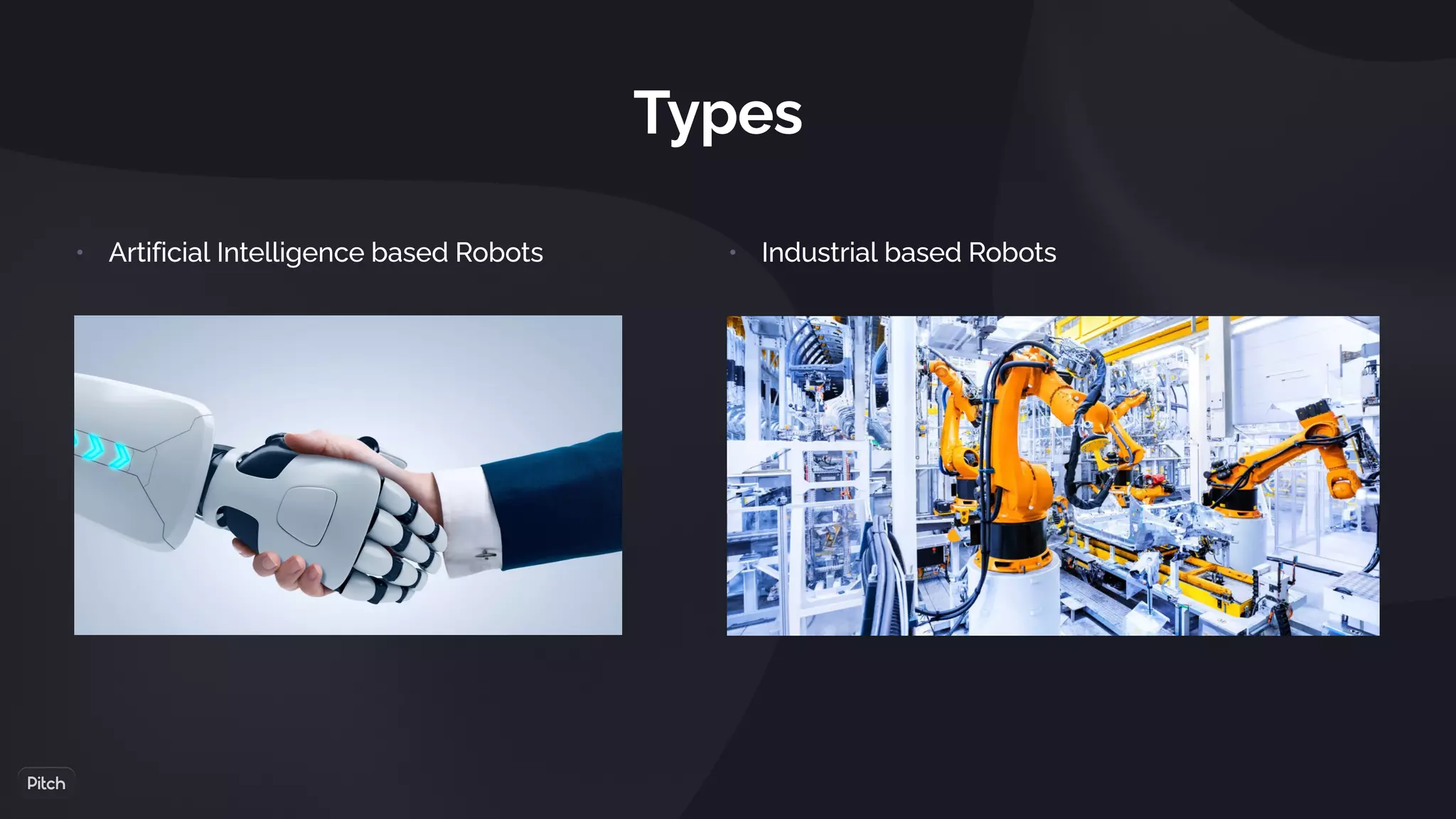 Types
• Industrial based Robots
• Artificial Intelligence based Robots
 