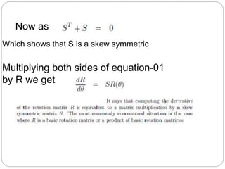 Which shows that S is a skew symmetric
Now as
Multiplying both sides of equation-01
by R we get