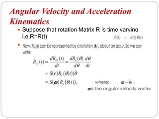 Angular Velocity and Acceleration
Kinematics
Suppose that rotation Matrix R is time varying
i.e.R=R(t)
Time derivative of R is(as proved above)