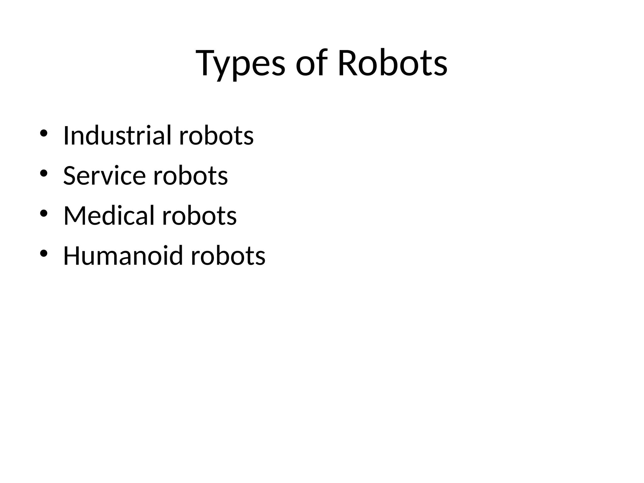 Types of Robots
• Industrial robots
• Service robots
• Medical robots
• Humanoid robots
 