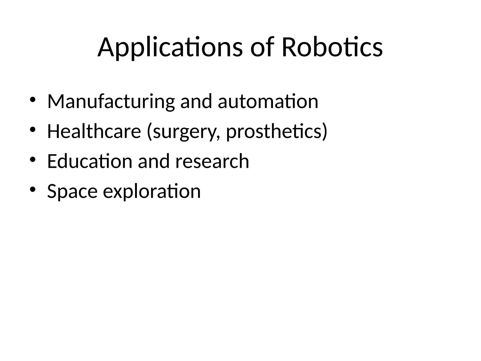Applications of Robotics
• Manufacturing and automation
• Healthcare (surgery, prosthetics)
• Education and research
• Space exploration
 