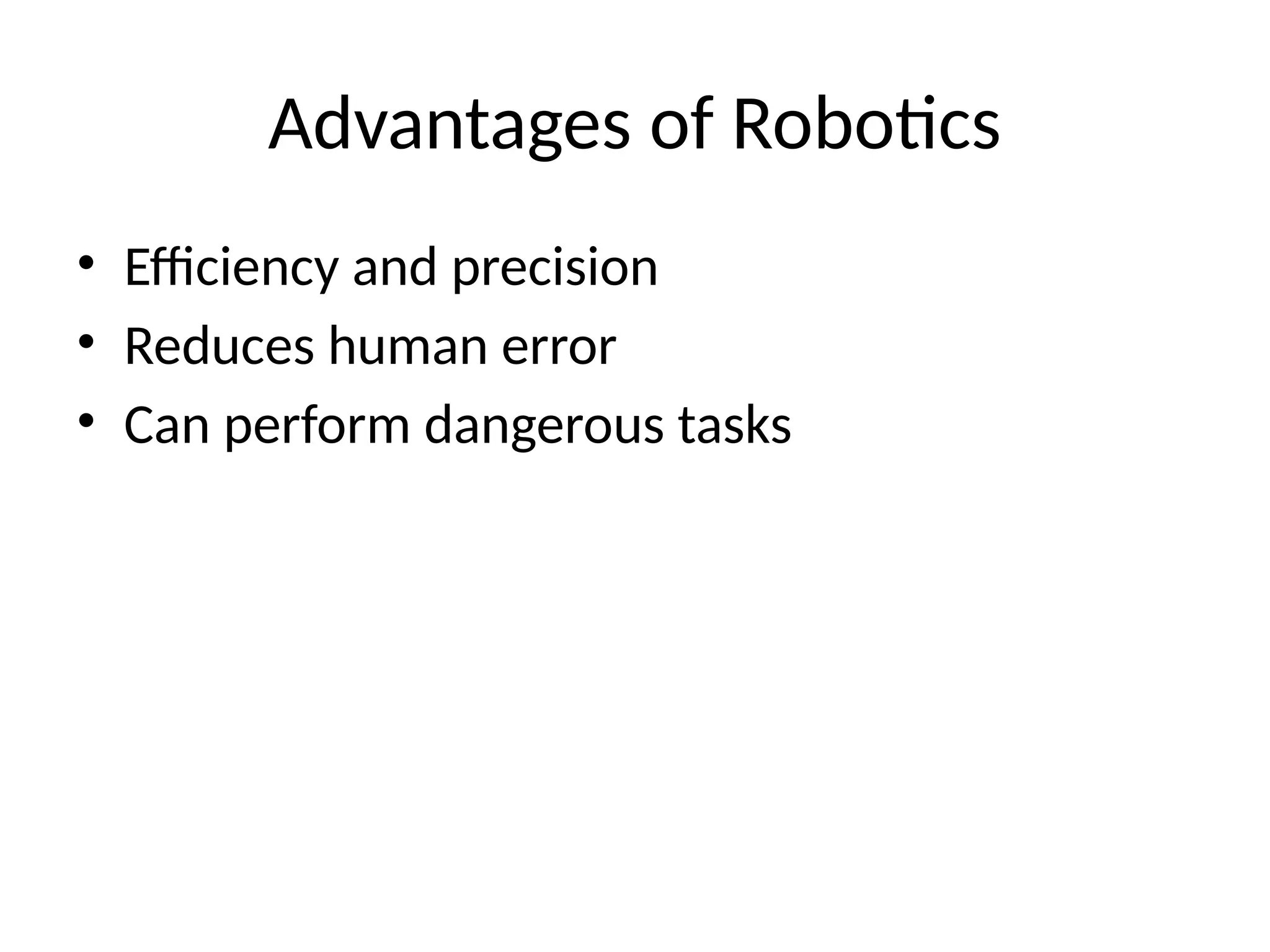 Advantages of Robotics
• Efficiency and precision
• Reduces human error
• Can perform dangerous tasks
 