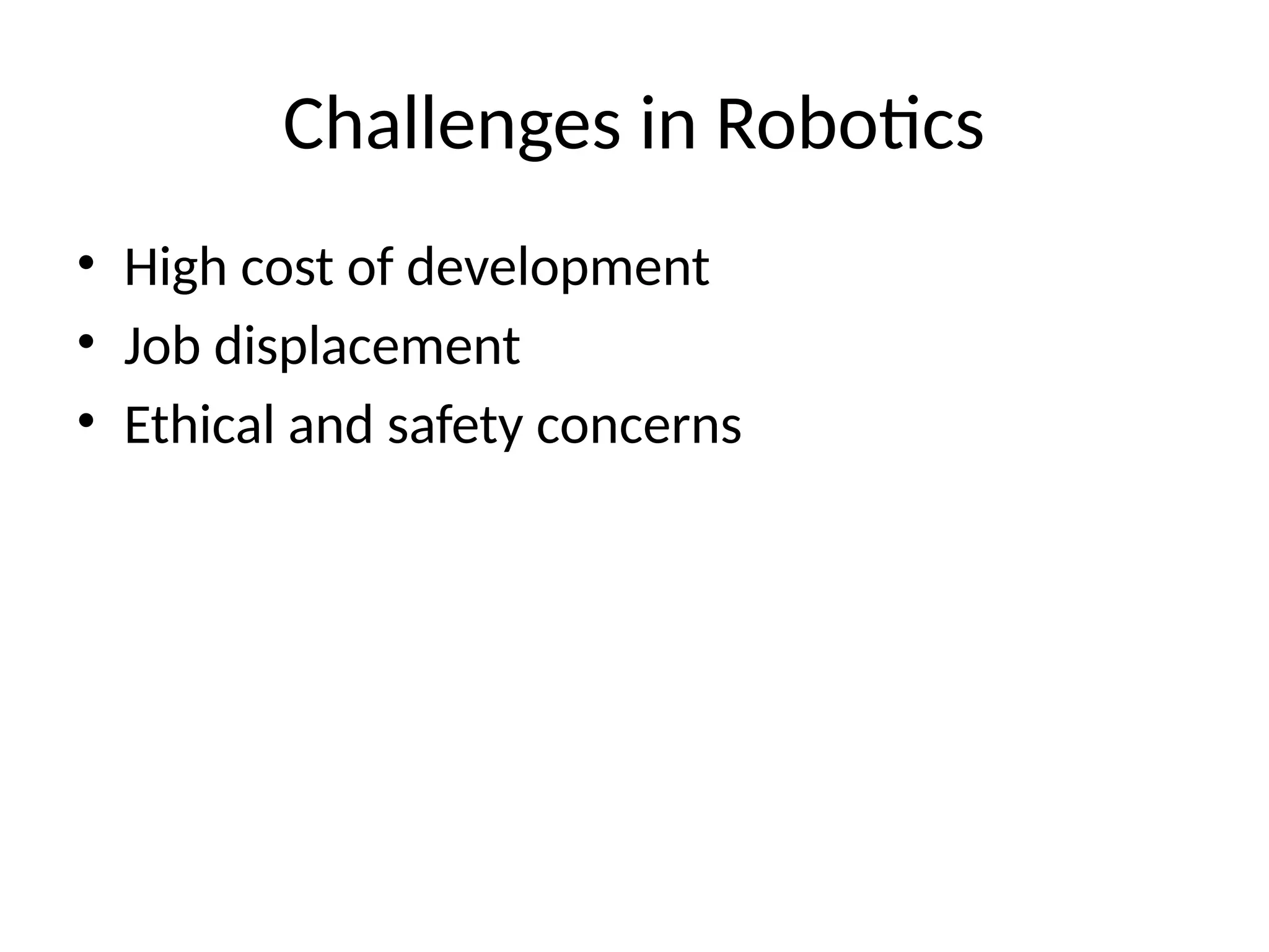 Challenges in Robotics
• High cost of development
• Job displacement
• Ethical and safety concerns
 