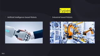 Types
• Industrial based Robots
• Artificial Intelligence based Robots
 