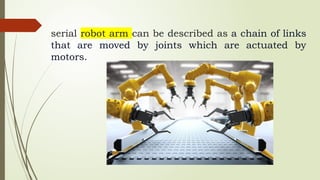 serial robot arm can be described as a chain of links
that are moved by joints which are actuated by
motors.
 