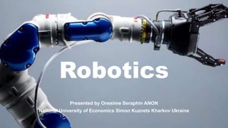 Robotics
Presented by Onesime Seraphin ANON
National University of Economics Simon Kuznets Kharkov Ukraine
 