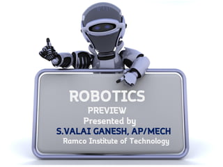 ROBOTICS
PREVIEW
Presented by
S.VALAI GANESH, AP/MECH
Ramco Institute of Technology
 