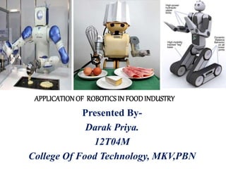APPLICATIONOF ROBOTICSIN FOODINDUSTRY
Presented By-
Darak Priya.
12T04M
College Of Food Technology, MKV,PBN
 