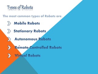 The most common types of Robots are..
 