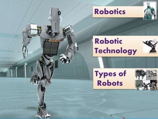 Robotics
Robotic
Technology
Types of
Robots
 